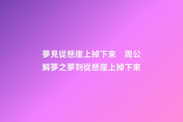 夢見從懸崖上掉下來　周公解夢之夢到從懸崖上掉下來